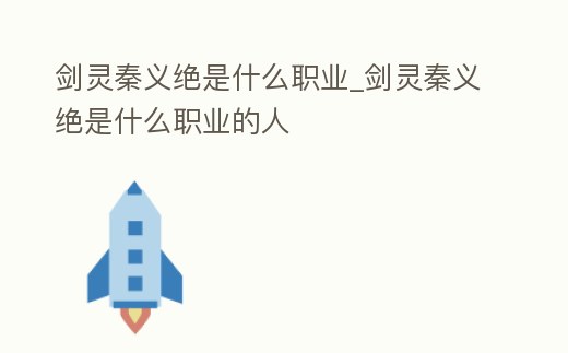 劍靈秦義絕是什么職業_劍靈秦義絕是什么職業的人