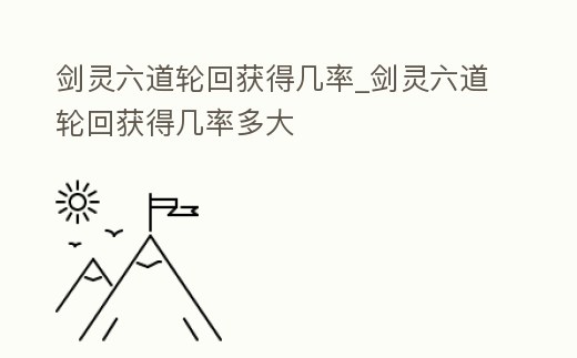 劍靈六道輪回獲得幾率_劍靈六道輪回獲得幾率多大