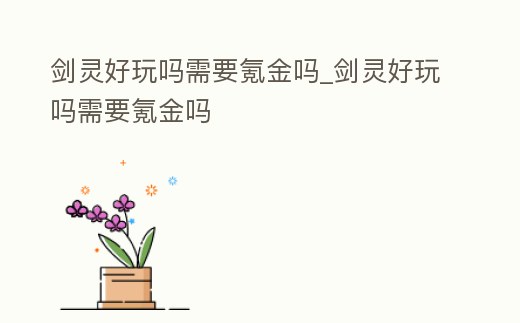 劍靈好玩嗎需要氪金嗎_劍靈好玩嗎需要氪金嗎