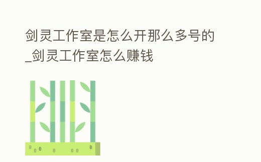 劍靈工作室是怎么開那么多號的_劍靈工作室怎么賺錢