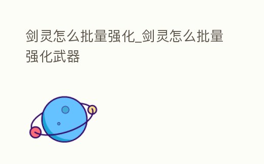 劍靈怎么批量強化_劍靈怎么批量強化武器