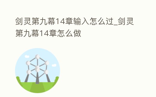 劍靈第九幕14章輸入怎么過_劍靈第九幕14章怎么做