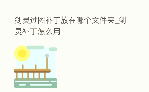 劍靈過圖補丁放在哪個文件夾_劍靈補丁怎么用
