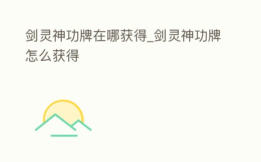 劍靈神功牌在哪獲得_劍靈神功牌怎么獲得