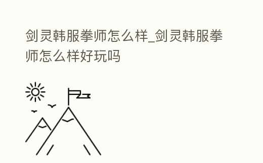 劍靈韓服拳師怎么樣_劍靈韓服拳師怎么樣好玩嗎