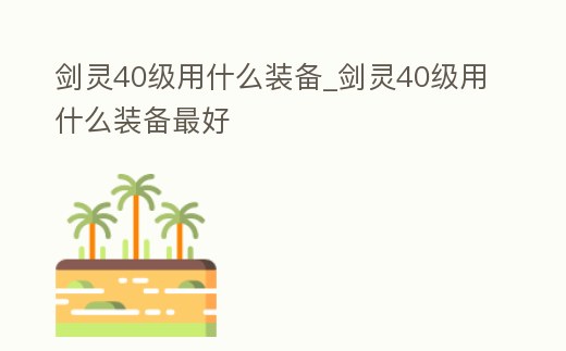 劍靈40級用什么裝備_劍靈40級用什么裝備最好