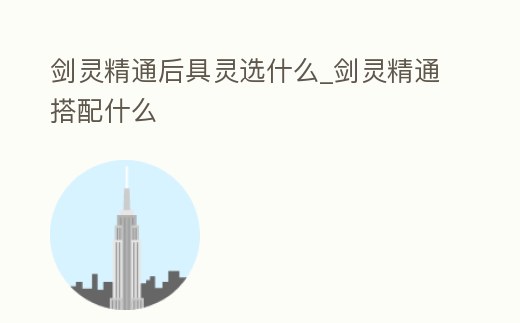 劍靈精通后具靈選什么_劍靈精通搭配什么
