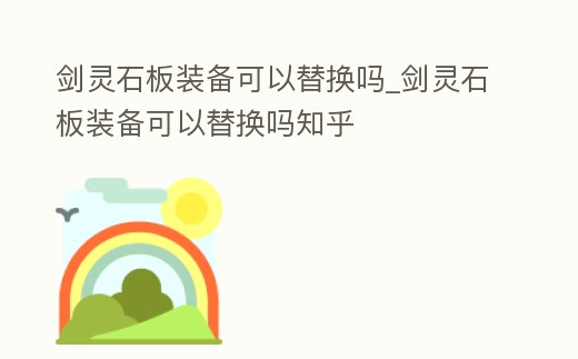 劍靈石板裝備可以替換嗎_劍靈石板裝備可以替換嗎知乎