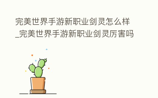 完美世界手游新職業(yè)劍靈怎么樣_完美世界手游新職業(yè)劍靈厲害嗎