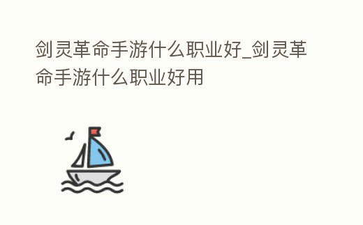 劍靈革命手游什么職業好_劍靈革命手游什么職業好用