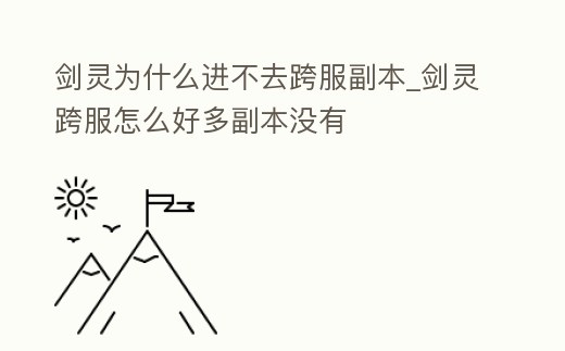 劍靈為什么進不去跨服副本_劍靈跨服怎么好多副本沒有