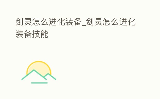 劍靈怎么進化裝備_劍靈怎么進化裝備技能