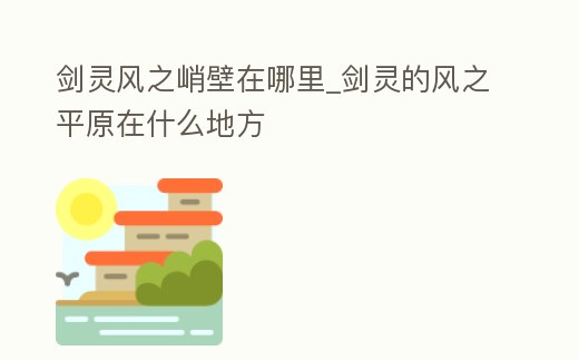 劍靈風之峭壁在哪里_劍靈的風之平原在什么地方