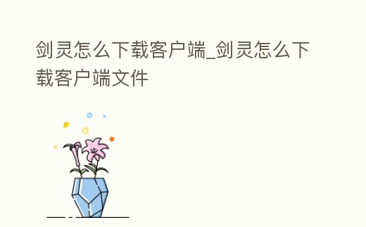 劍靈怎么下載客戶端_劍靈怎么下載客戶端文件