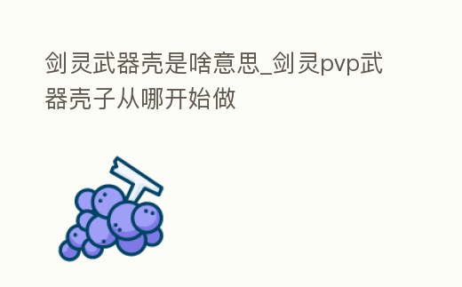 劍靈武器殼是啥意思_劍靈pvp武器殼子從哪開始做