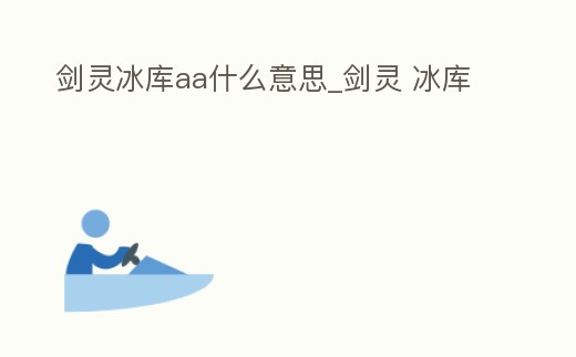 劍靈冰庫aa什么意思_劍靈 冰庫