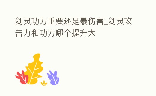 劍靈功力重要還是暴傷害_劍靈攻擊力和功力哪個提升大