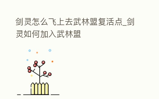 劍靈怎么飛上去武林盟復活點_劍靈如何加入武林盟
