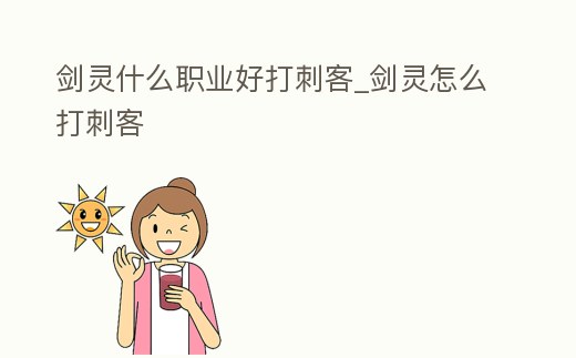 劍靈什么職業(yè)好打刺客_劍靈怎么打刺客