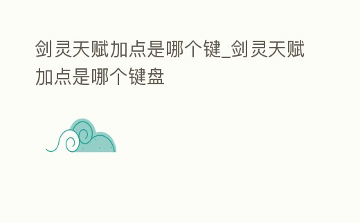 劍靈天賦加點是哪個鍵_劍靈天賦加點是哪個鍵盤