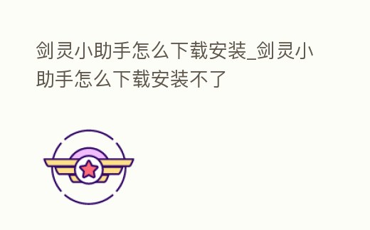劍靈小助手怎么下載安裝_劍靈小助手怎么下載安裝不了
