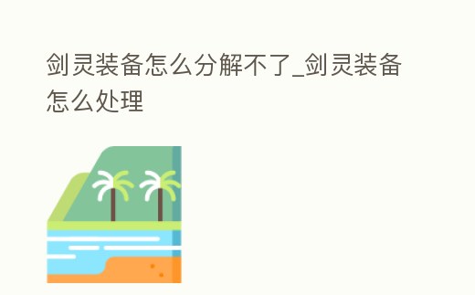劍靈裝備怎么分解不了_劍靈裝備怎么處理