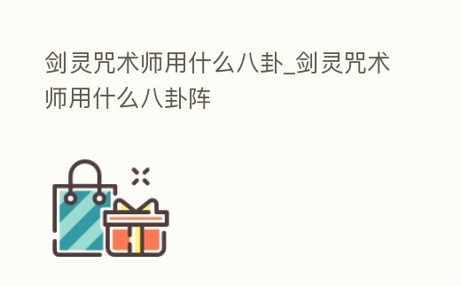 劍靈咒術師用什么八卦_劍靈咒術師用什么八卦陣