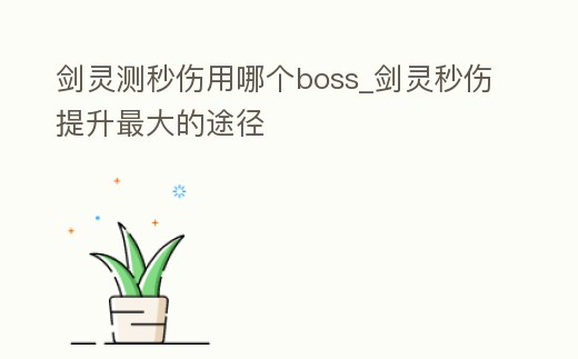 劍靈測秒傷用哪個boss_劍靈秒傷提升最大的途徑