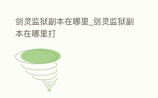 劍靈監獄副本在哪里_劍靈監獄副本在哪里打