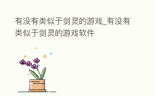 有沒有類似于劍靈的游戲_有沒有類似于劍靈的游戲軟件