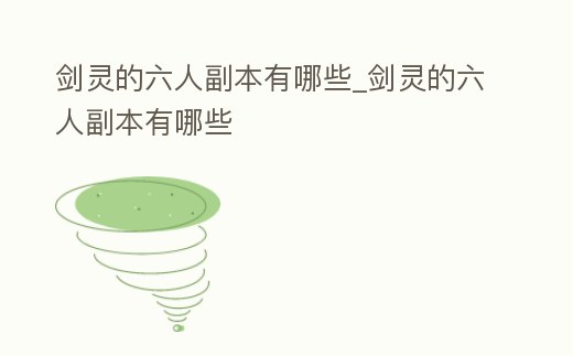 劍靈的六人副本有哪些_劍靈的六人副本有哪些