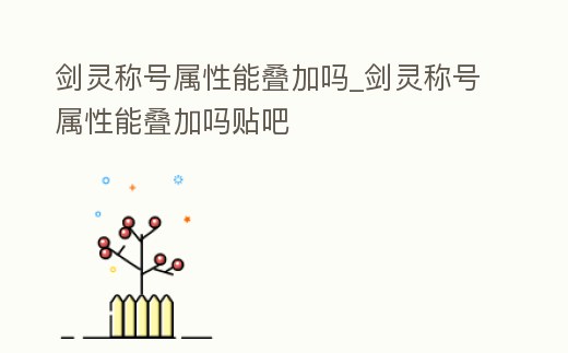 劍靈稱號屬性能疊加嗎_劍靈稱號屬性能疊加嗎貼吧