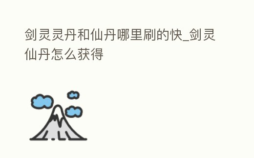 劍靈靈丹和仙丹哪里刷的快_劍靈仙丹怎么獲得