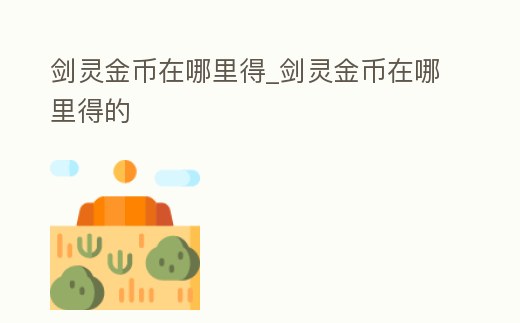 劍靈金幣在哪里得_劍靈金幣在哪里得的