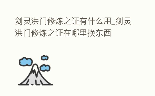 劍靈洪門修煉之證有什么用_劍靈洪門修煉之證在哪里換東西