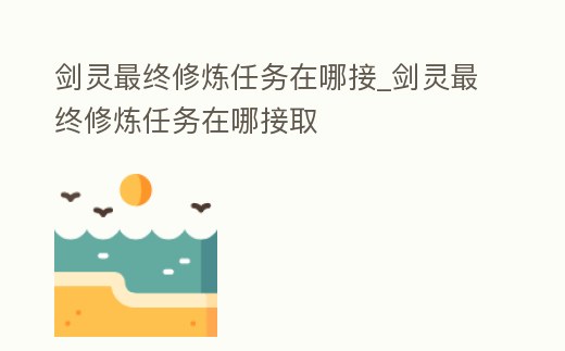 劍靈最終修煉任務(wù)在哪接_劍靈最終修煉任務(wù)在哪接取