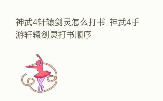 神武4軒轅劍靈怎么打書_神武4手游軒轅劍靈打書順序