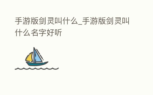 手游版劍靈叫什么_手游版劍靈叫什么名字好聽