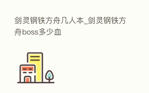 劍靈鋼鐵方舟幾人本_劍靈鋼鐵方舟boss多少血