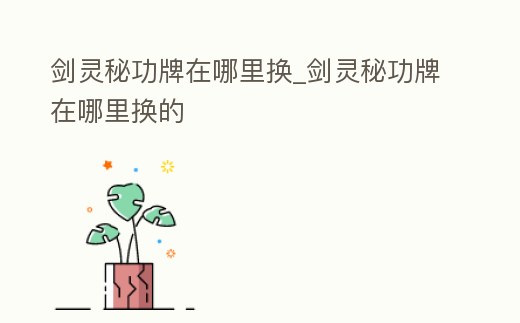 劍靈秘功牌在哪里換_劍靈秘功牌在哪里換的