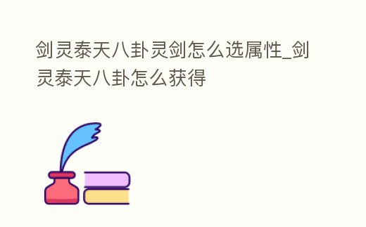 劍靈泰天八卦靈劍怎么選屬性_劍靈泰天八卦怎么獲得