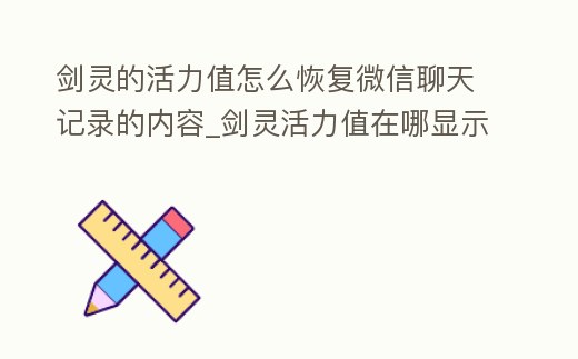 劍靈的活力值怎么恢復微信聊天記錄的內容_劍靈活力值在哪顯示