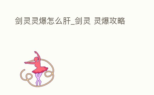 劍靈靈爆怎么肝_劍靈 靈爆攻略