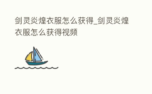 劍靈炎煌衣服怎么獲得_劍靈炎煌衣服怎么獲得視頻