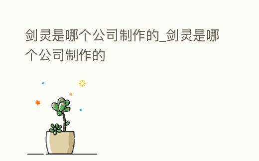 劍靈是哪個公司制作的_劍靈是哪個公司制作的