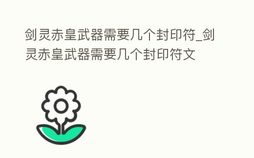 劍靈赤皇武器需要幾個(gè)封印符_劍靈赤皇武器需要幾個(gè)封印符文