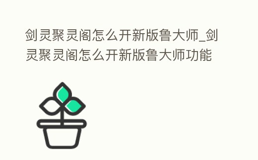 劍靈聚靈閣怎么開新版魯大師_劍靈聚靈閣怎么開新版魯大師功能