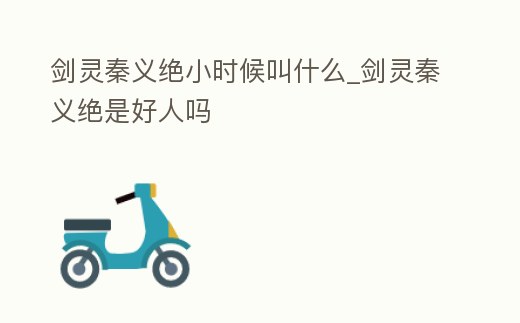 劍靈秦義絕小時候叫什么_劍靈秦義絕是好人嗎