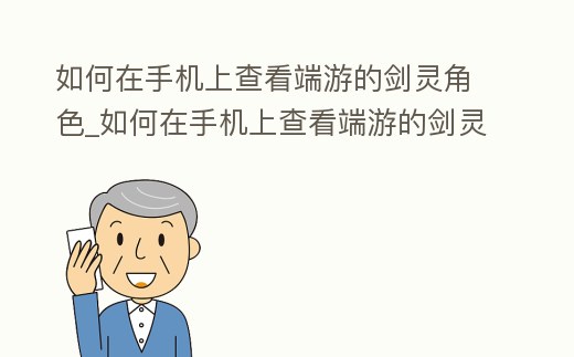 如何在手機上查看端游的劍靈角色_如何在手機上查看端游的劍靈角色名字