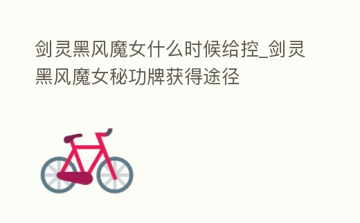 劍靈黑風魔女什么時候給控_劍靈黑風魔女秘功牌獲得途徑